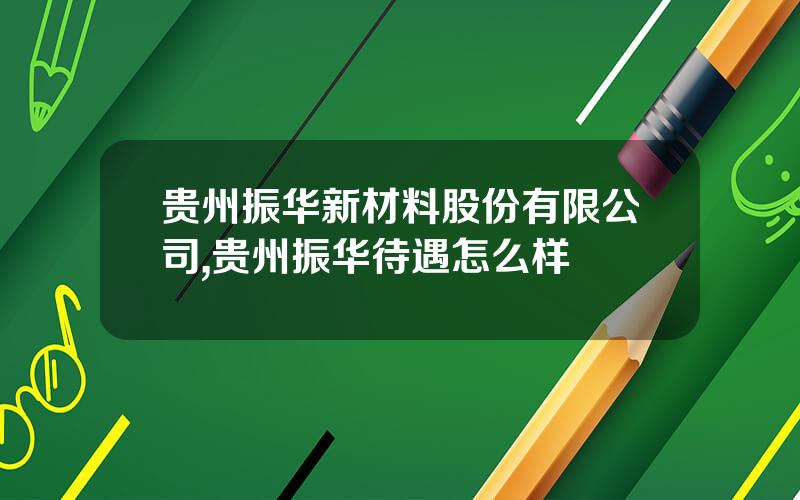 贵州振华新材料股份有限公司,贵州振华待遇怎么样