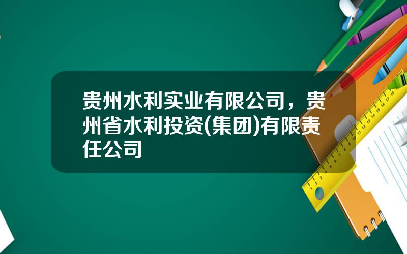 贵州水利实业有限公司，贵州省水利投资(集团)有限责任公司