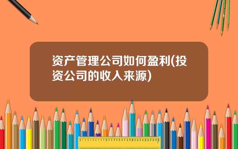 资产管理公司如何盈利(投资公司的收入来源)
