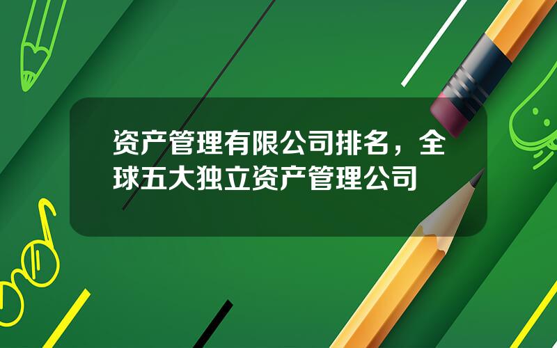 资产管理有限公司排名，全球五大独立资产管理公司