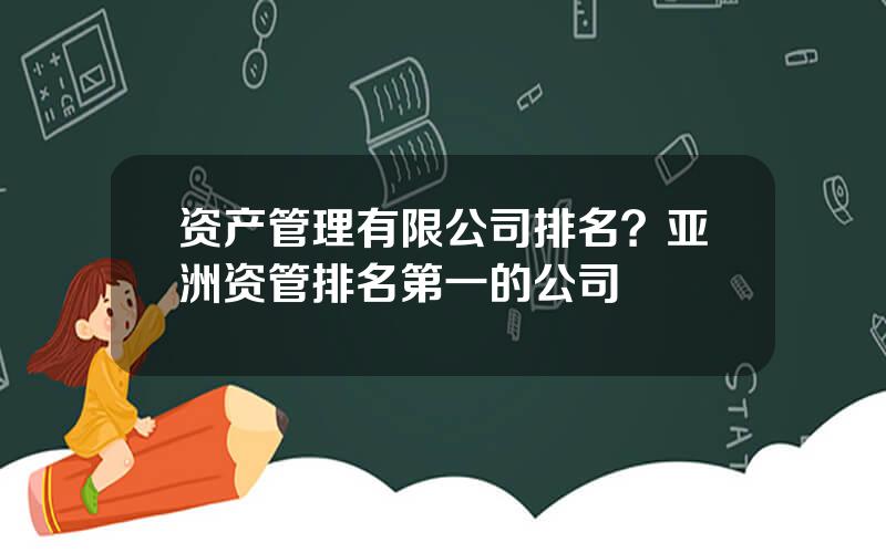 资产管理有限公司排名？亚洲资管排名第一的公司