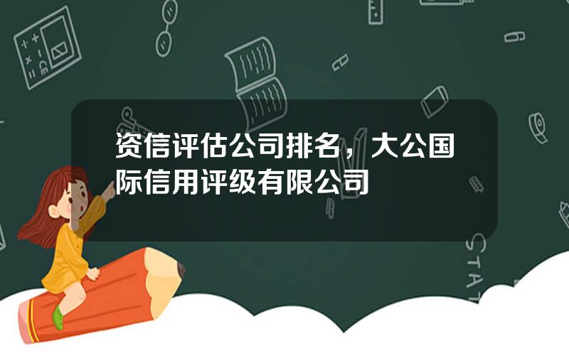 资信评估公司排名，大公国际信用评级有限公司