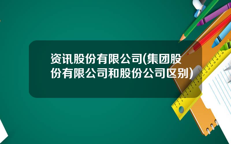 资讯股份有限公司(集团股份有限公司和股份公司区别)