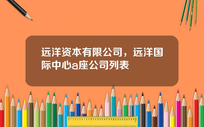 远洋资本有限公司，远洋国际中心a座公司列表