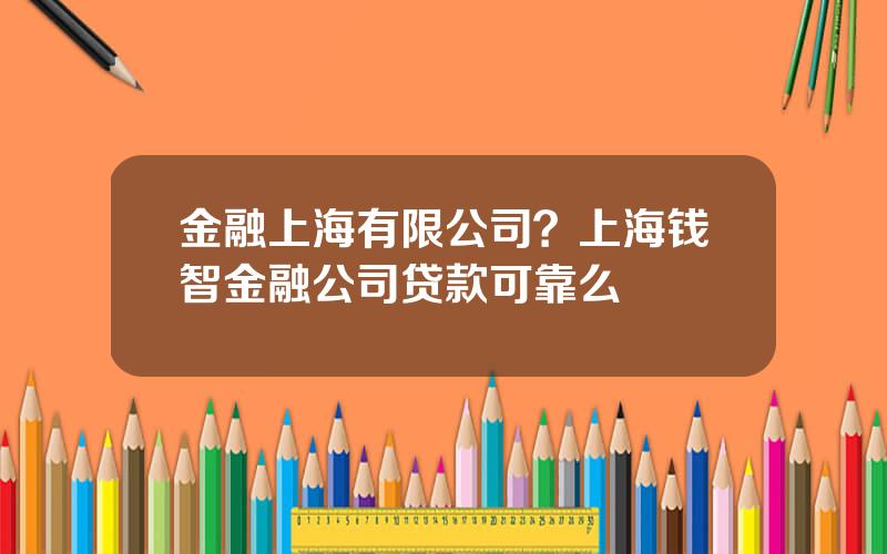 金融上海有限公司？上海钱智金融公司贷款可靠么