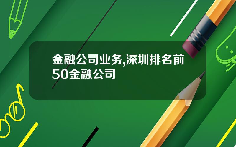 金融公司业务,深圳排名前50金融公司