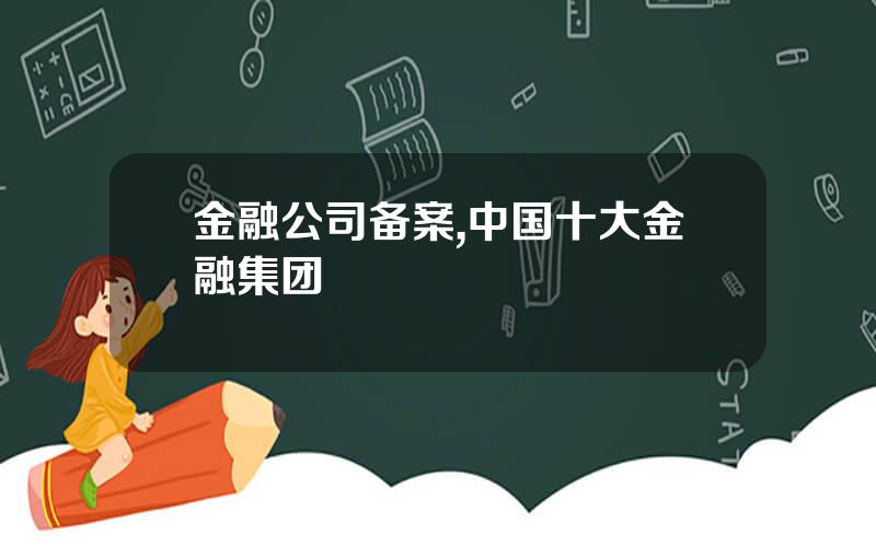 金融公司备案,中国十大金融集团