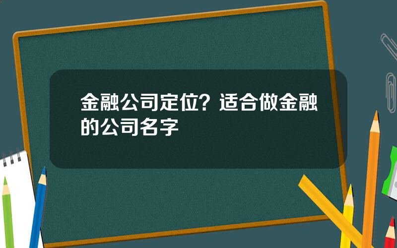 金融公司定位？适合做金融的公司名字