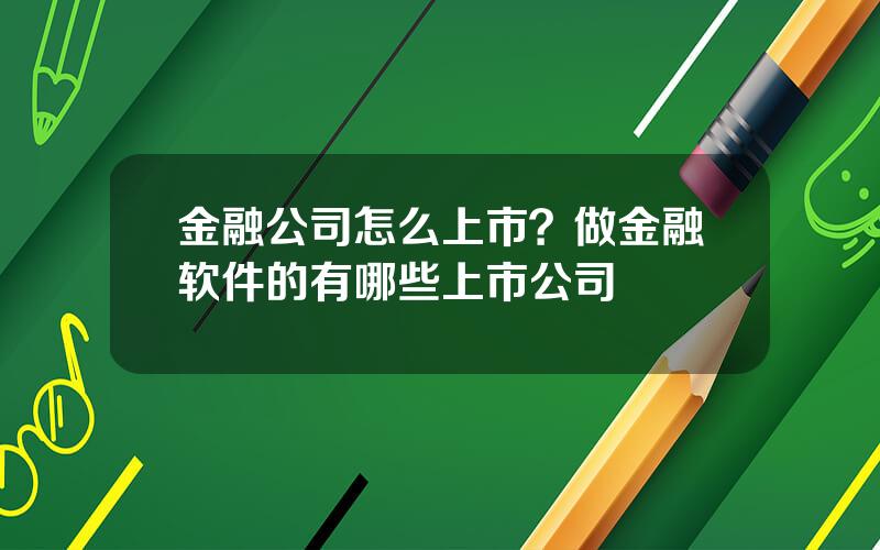 金融公司怎么上市？做金融软件的有哪些上市公司