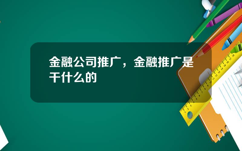 金融公司推广，金融推广是干什么的