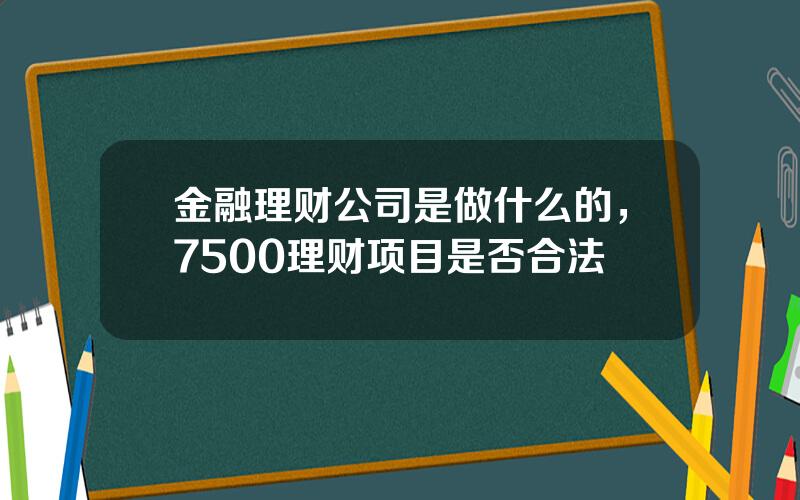 金融理财公司是做什么的，7500理财项目是否合法