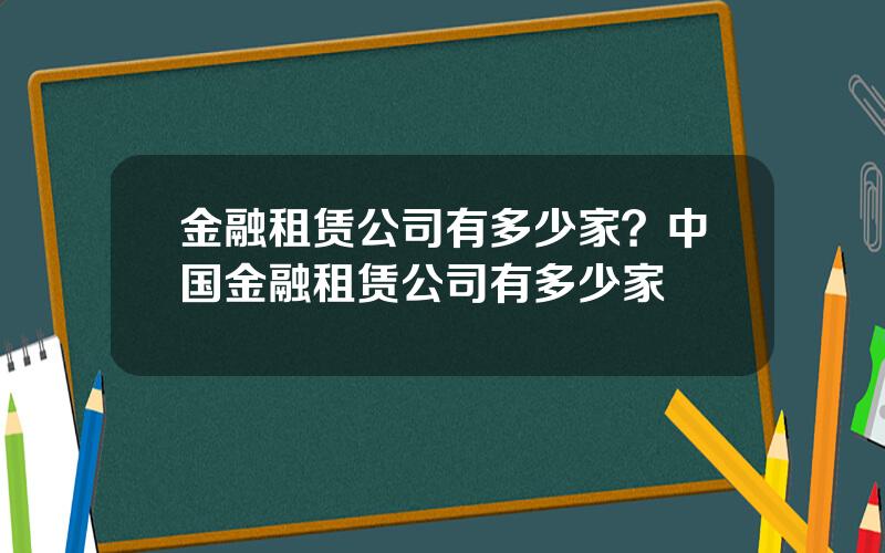 金融租赁公司有多少家？中国金融租赁公司有多少家