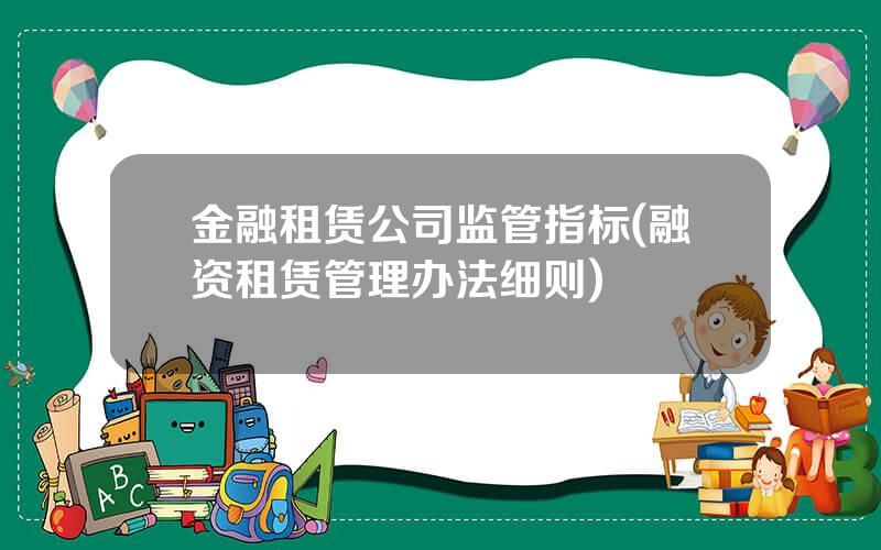金融租赁公司监管指标(融资租赁管理办法细则)