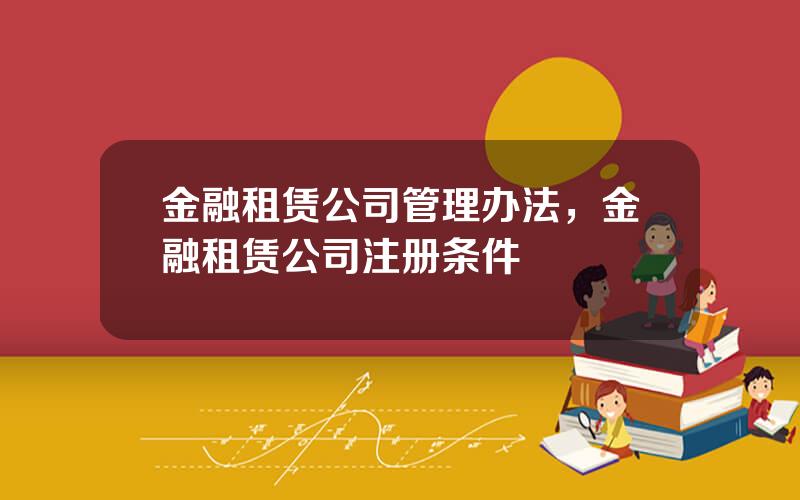 金融租赁公司管理办法，金融租赁公司注册条件