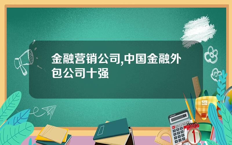 金融营销公司,中国金融外包公司十强