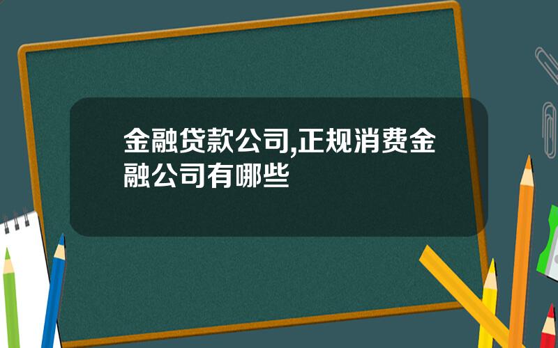 金融贷款公司,正规消费金融公司有哪些