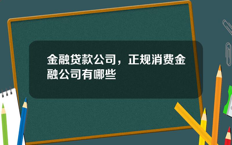 金融贷款公司，正规消费金融公司有哪些