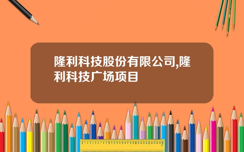隆利科技股份有限公司,隆利科技广场项目