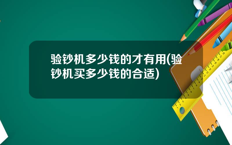 验钞机多少钱的才有用(验钞机买多少钱的合适)