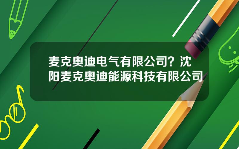 麦克奥迪电气有限公司？沈阳麦克奥迪能源科技有限公司
