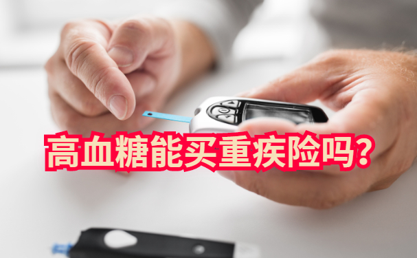 高血糖能买重疾险吗？有糖尿病可以买重疾保险吗？
